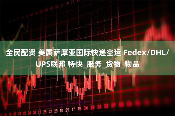 全民配资 美属萨摩亚国际快递空运 Fedex/DHL/UPS联邦 特快_服务_货物_物品