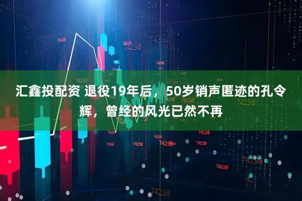 汇鑫投配资 退役19年后，50岁销声匿迹的孔令辉，曾经的风光已然不再