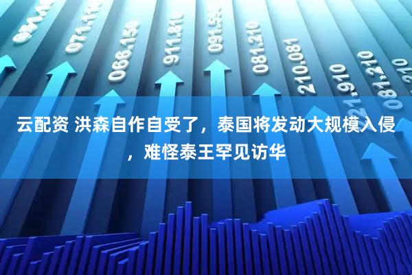 云配资 洪森自作自受了，泰国将发动大规模入侵，难怪泰王罕见访华