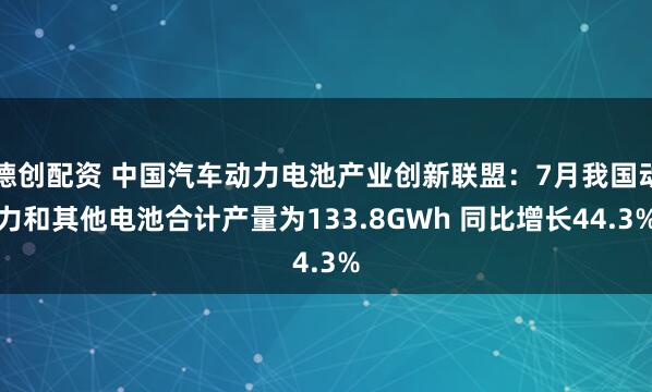 德创配资 中国汽车动力电池产业创新联盟：7月我国动力和其他电池合计产量为133.8GWh 同比增长44.3%