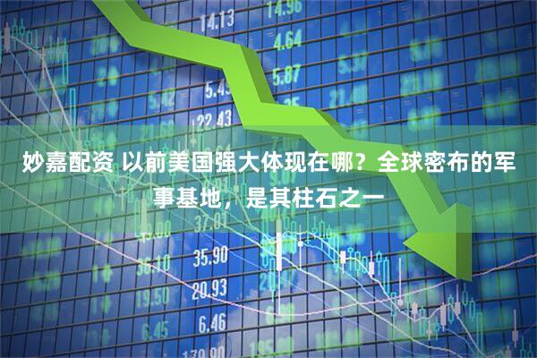 妙嘉配资 以前美国强大体现在哪？全球密布的军事基地，是其柱石之一