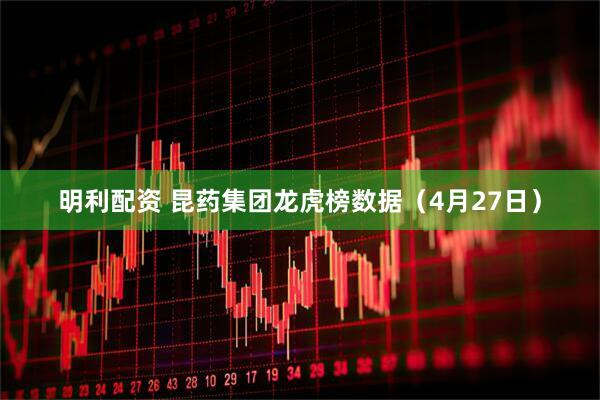 明利配资 昆药集团龙虎榜数据（4月27日）